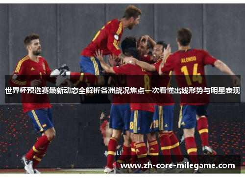世界杯预选赛最新动态全解析各洲战况焦点一次看懂出线形势与明星表现