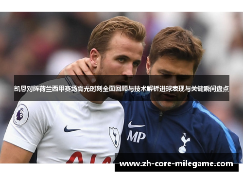 凯恩对阵荷兰西甲赛场高光时刻全面回顾与技术解析进球表现与关键瞬间盘点