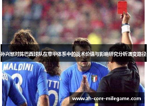 孙兴慜对阵巴西球队在意甲体系中的战术价值与影响研究分析演变路径