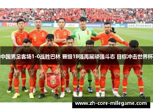 中国男足客场1-0战胜巴林 晋级18强再展顽强斗志 目标冲击世界杯