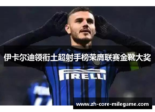 伊卡尔迪领衔土超射手榜荣膺联赛金靴大奖