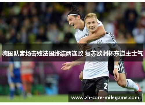 德国队客场击败法国终结两连败 复苏欧洲杯东道主士气