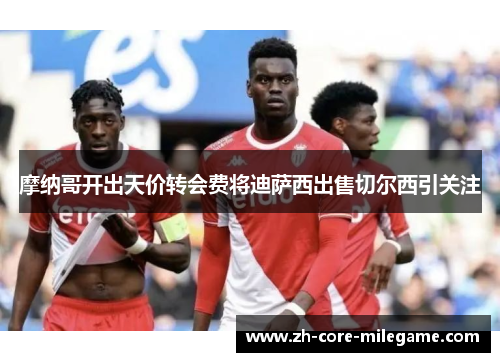 摩纳哥开出天价转会费将迪萨西出售切尔西引关注