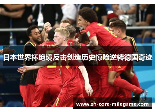 日本世界杯绝境反击创造历史惊险逆转德国奇迹 日本世界杯绝境反击创造历史惊险逆转德国奇迹
