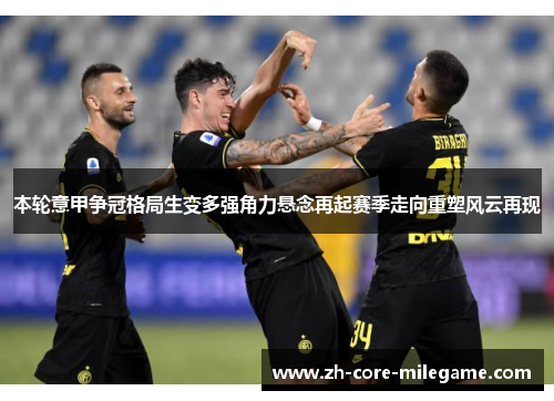 本轮意甲争冠格局生变多强角力悬念再起赛季走向重塑风云再现