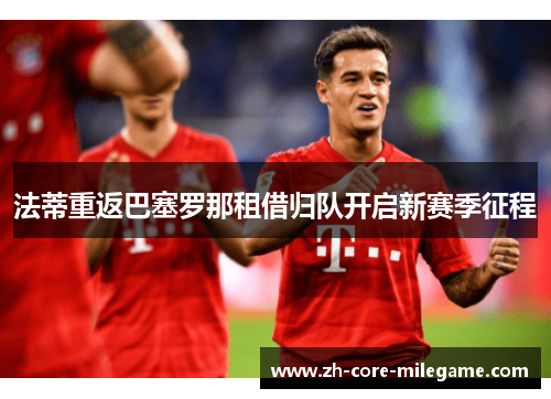 法蒂重返巴塞罗那租借归队开启新赛季征程