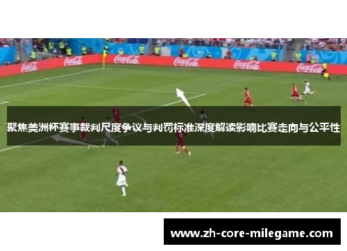 聚焦美洲杯赛事裁判尺度争议与判罚标准深度解读影响比赛走向与公平性