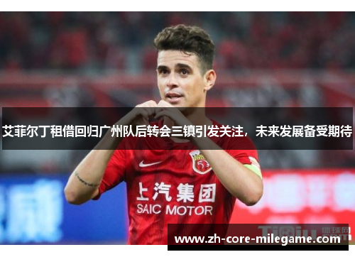 艾菲尔丁租借回归广州队后转会三镇引发关注，未来发展备受期待