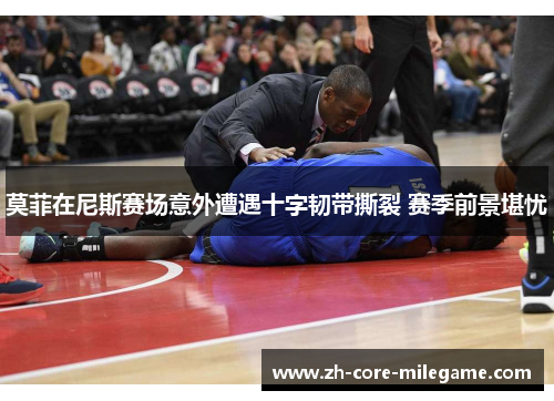 莫菲在尼斯赛场意外遭遇十字韧带撕裂 赛季前景堪忧