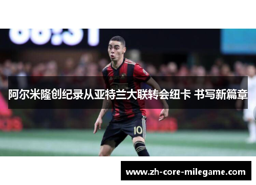 阿尔米隆创纪录从亚特兰大联转会纽卡 书写新篇章 阿尔米隆创纪录从亚特兰大联转会纽卡 书写新篇章