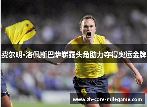 费尔明·洛佩斯巴萨崭露头角助力夺得奥运金牌