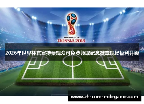 2026年世界杯官宣持票观众可免费领取纪念徽章现场福利升级
