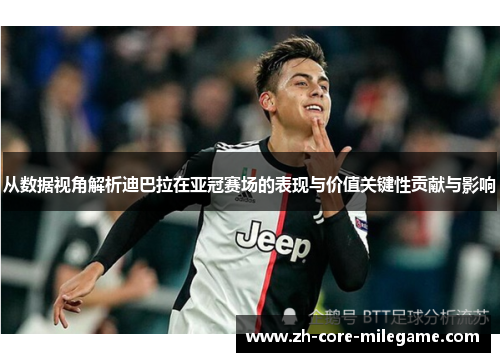 从数据视角解析迪巴拉在亚冠赛场的表现与价值关键性贡献与影响