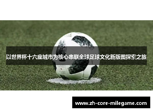以世界杯十六座城市为核心串联全球足球文化新版图探索之旅