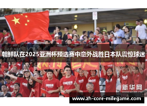 朝鲜队在2025亚洲杯预选赛中意外战胜日本队震惊球迷