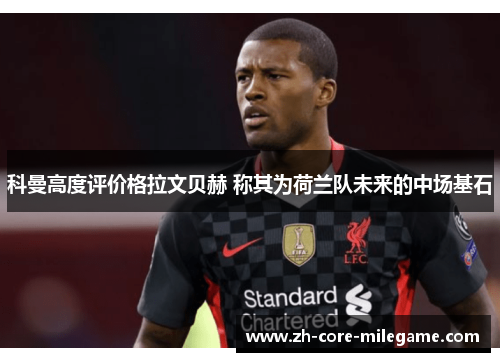 科曼高度评价格拉文贝赫 称其为荷兰队未来的中场基石 科曼高度评价格拉文贝赫 称其为荷兰队未来的中场基石